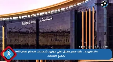 27% فائدة.. بنك مصر يطلق أعلى عوائد شهادات الادخار لعام 2025 لجميع العملاء